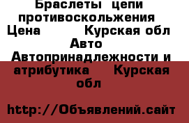 Браслеты (цепи) противоскольжения › Цена ­ 190 - Курская обл. Авто » Автопринадлежности и атрибутика   . Курская обл.